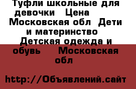 Туфли школьные для девочки › Цена ­ 300 - Московская обл. Дети и материнство » Детская одежда и обувь   . Московская обл.